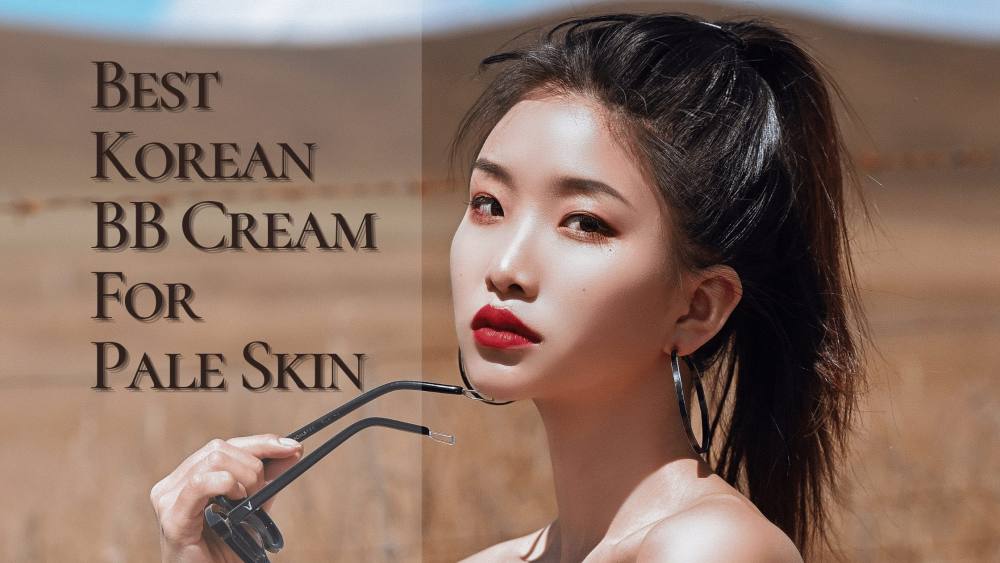 8 Best Korean BB Cream for Pale Skin 2025 | For Flawless, Fair and Glowing Skin
