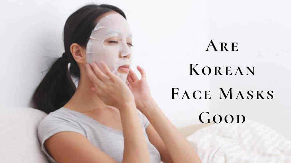 Are Korean Face Masks Good For Your Skin? | Guide To Korean Face Masks 101
