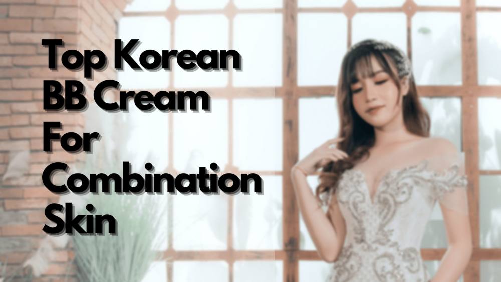 12 Amazing Korean BB Cream For Combination Skin 2025 | For Smooth, Soft Skin