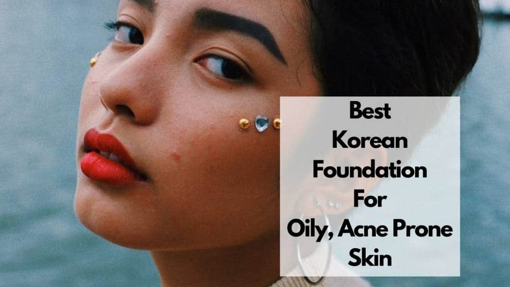 6 Best Korean Foundations for Oily Acne-Prone Skin (2026 Guide)